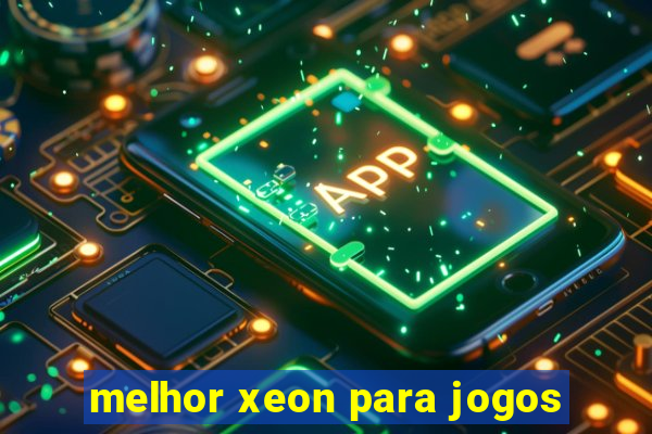 melhor xeon para jogos